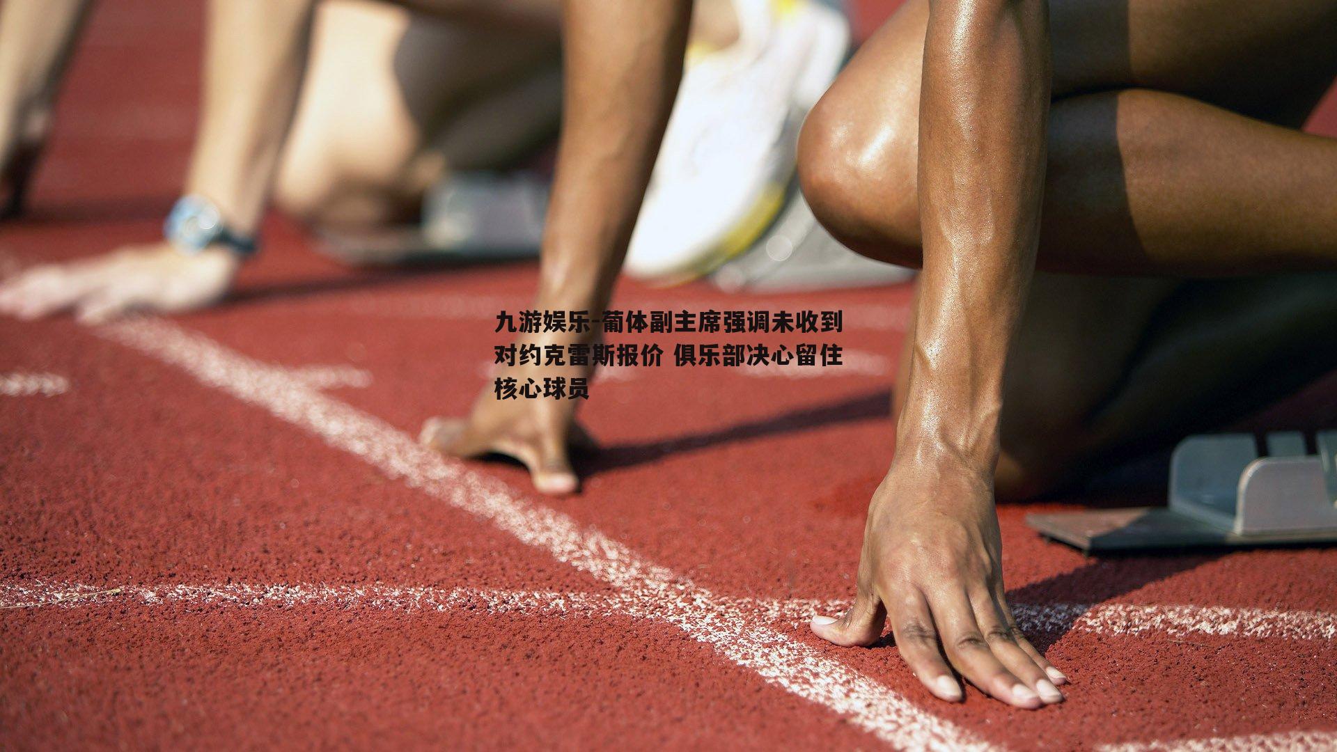 葡体副主席强调未收到对约克雷斯报价 俱乐部决心留住核心球员